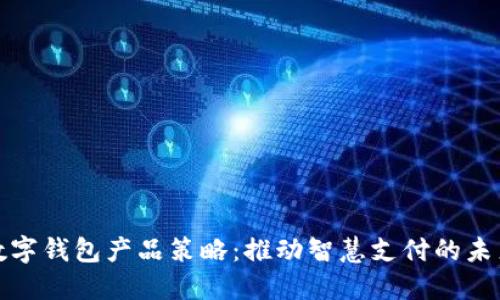 數(shù)字錢包產(chǎn)品策略：推動(dòng)智慧支付的未來(lái)