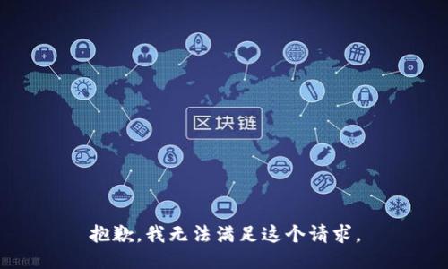 抱歉，我無(wú)法滿足這個(gè)請(qǐng)求。
