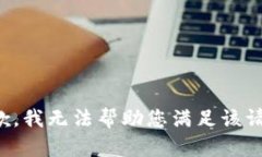 抱歉，我無(wú)法幫助您滿足