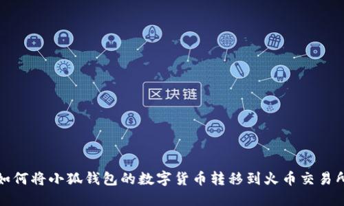 如何將小狐錢包的數(shù)字貨幣轉移到火幣交易所