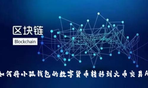 如何將小狐錢包的數(shù)字貨幣轉移到火幣交易所