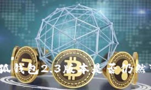 : 小狐錢包2.3版本是否仍然可用？